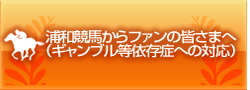 浦和競馬からファンの皆さまへ（ギャンブル等依存症への対応）